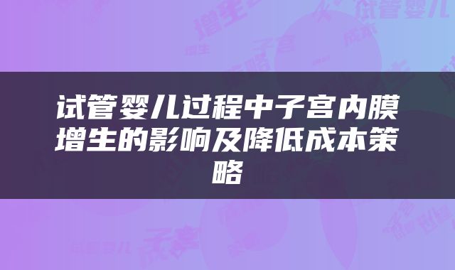 试管婴儿过程中子宫内膜增生的影响及降低成本策略