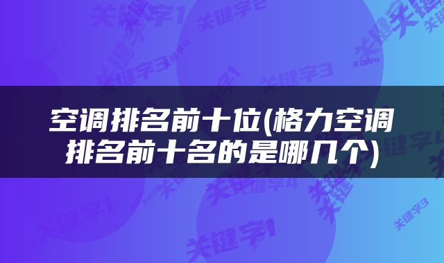 空调排名前十位(格力空调排名前十名的是哪几个)