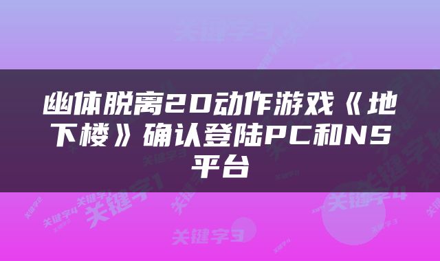 幽体脱离2D动作游戏《地下楼》确认登陆PC和NS平台