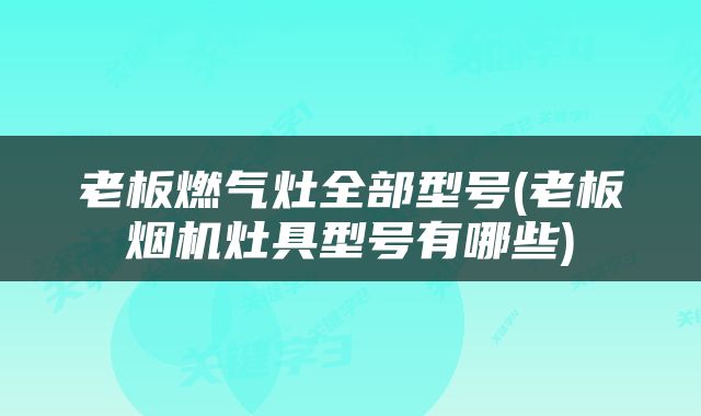 老板燃气灶全部型号(老板烟机灶具型号有哪些)