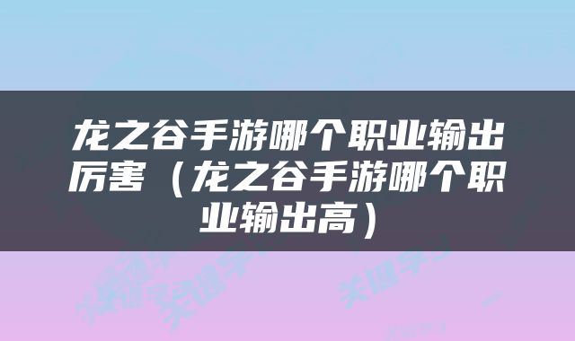 龙之谷手游哪个职业输出厉害（龙之谷手游哪个职业输出高）