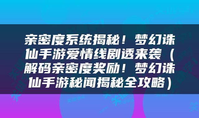 亲密度系统揭秘！梦幻诛仙手游爱情线剧透来袭（解码亲密度奖励！梦幻诛仙手游秘闻揭秘全攻略）
