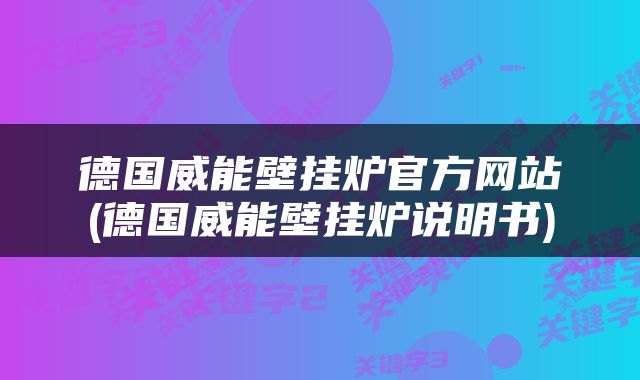 德国威能壁挂炉官方网站(德国威能壁挂炉说明书)