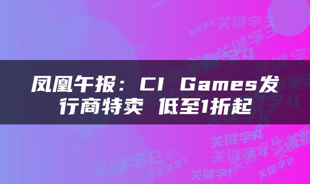 凤凰午报：CI Games发行商特卖 低至1折起