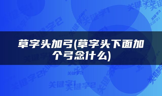 草字头加弓(草字头下面加个弓念什么)