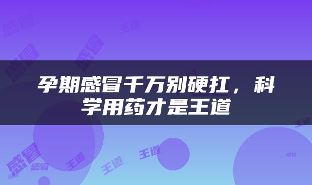 孕期感冒千万别硬扛，科学用药才是王道