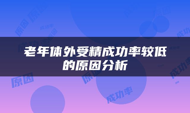 老年体外受精成功率较低的原因分析