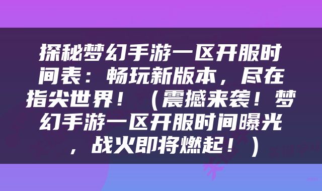 探秘梦幻手游一区开服时间表：畅玩新版本，尽在指尖世界！（震撼来袭！梦幻手游一区开服时间曝光，战火即将燃起！）