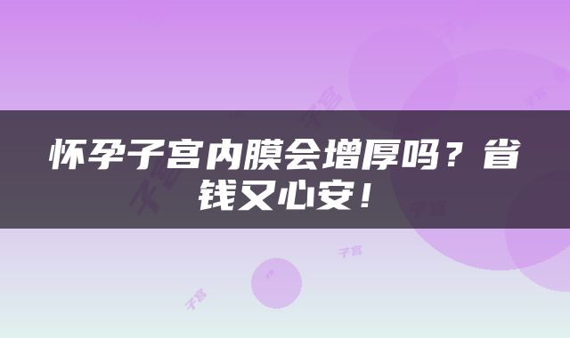 怀孕子宫内膜会增厚吗？省钱又心安！