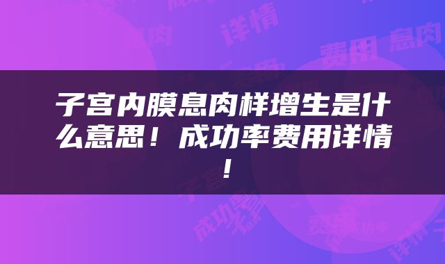 子宫内膜息肉样增生是什么意思！成功率费用详情！
