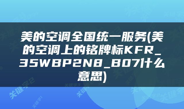 美的空调全国统一服务(美的空调上的铭牌标KFR_35WBP2N8_B07什么意思)