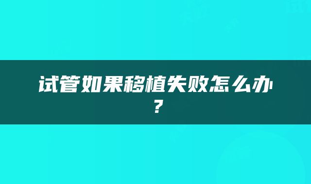 试管如果移植失败怎么办？