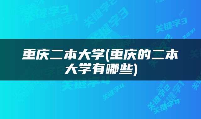 重庆二本大学(重庆的二本大学有哪些)