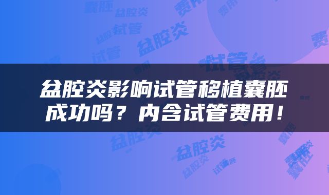 盆腔炎影响试管移植囊胚成功吗？内含试管费用！