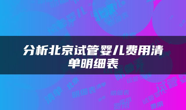 分析北京试管婴儿费用清单明细表