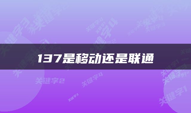 137是移动还是联通
