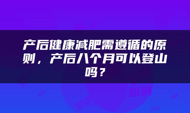 产后健康减肥需遵循的原则，产后八个月可以登山吗？