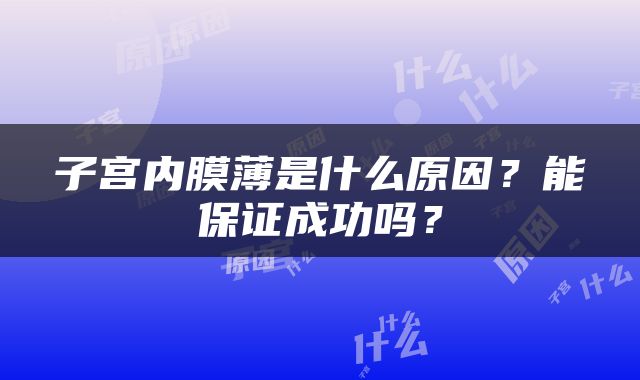 子宫内膜薄是什么原因？能保证成功吗？