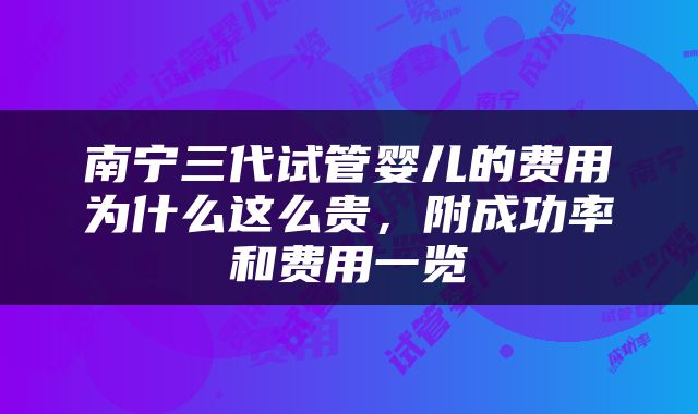 南宁三代试管婴儿的费用为什么这么贵，附成功率和费用一览