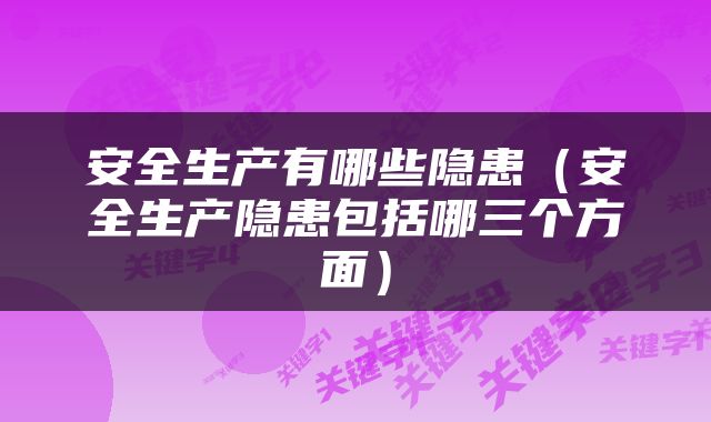 安全生产有哪些隐患（安全生产隐患包括哪三个方面）