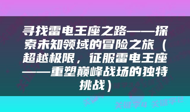 寻找雷电王座之路——探索未知领域的冒险之旅（超越极限，征服雷电王座——重塑巅峰战场的独特挑战）
