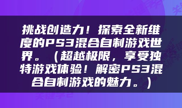 挑战创造力！探索全新维度的PS3混合自制游戏世界。（超越极限，享受独特游戏体验！解密PS3混合自制游戏的魅力。）