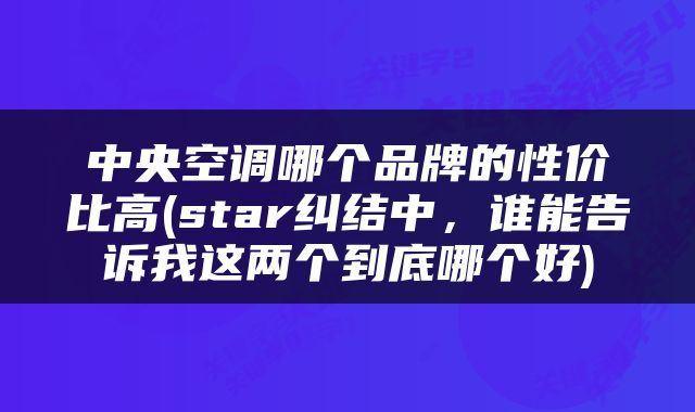 中央空调哪个品牌的性价比高(star纠结中，谁能告诉我这两个到底哪个好)