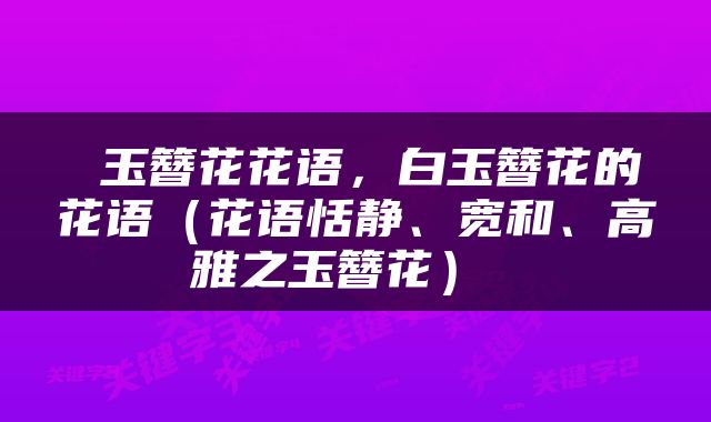  玉簪花花语，白玉簪花的花语（花语恬静、宽和、高雅之玉簪花） 