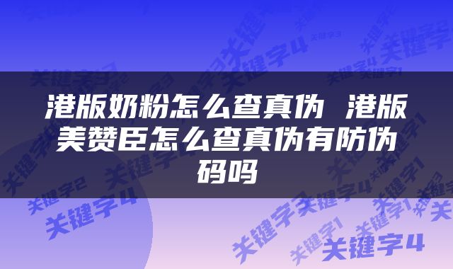 港版奶粉怎么查真伪 港版美赞臣怎么查真伪有防伪码吗
