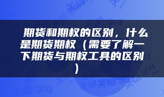 期货和期权的区别,什么是期货期权(需要了解一下期货与期权工具的区别)