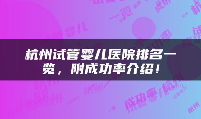 杭州试管婴儿医院排名一览，附成功率介绍！