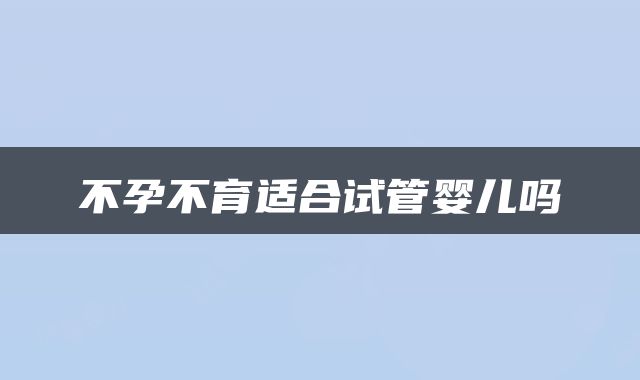不孕不育适合试管婴儿吗