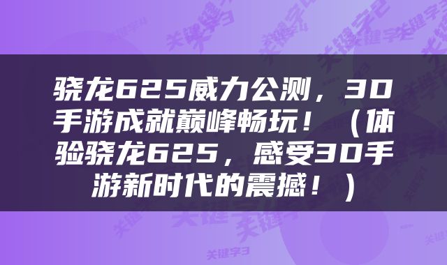 骁龙625威力公测，3D手游成就巅峰畅玩！（体验骁龙625，感受3D手游新时代的震撼！）