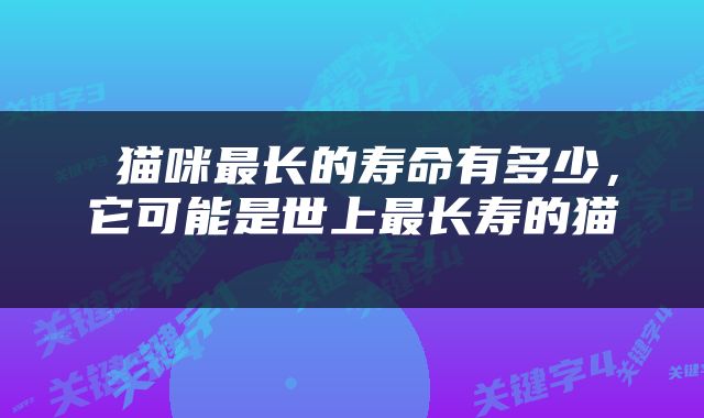  猫咪最长的寿命有多少，它可能是世上最长寿的猫 