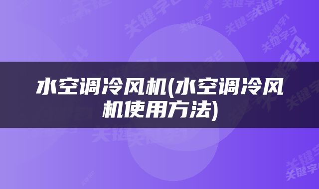 水空调冷风机(水空调冷风机使用方法)