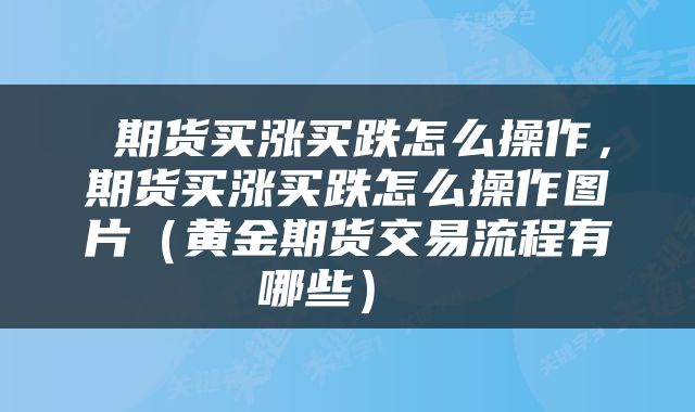  期货买涨买跌怎么操作，期货买涨买跌怎么操作图片（黄金期货交易流程有哪些） 