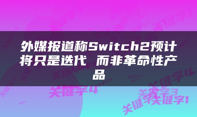 外媒报道称Switch2预计将只是迭代 而非革命性产品