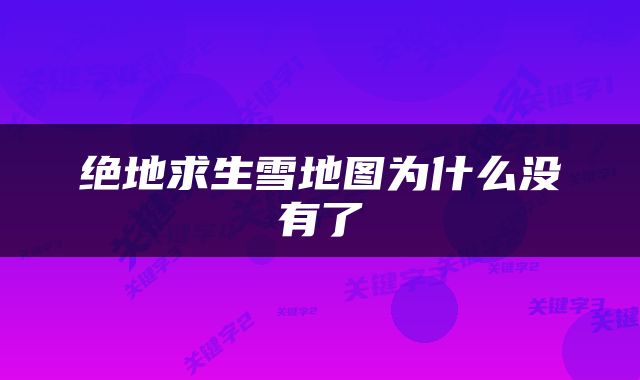 绝地求生雪地图为什么没有了