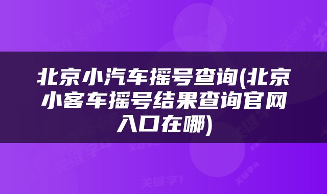 北京小汽车摇号查询(北京小客车摇号结果查询官网入口在哪)