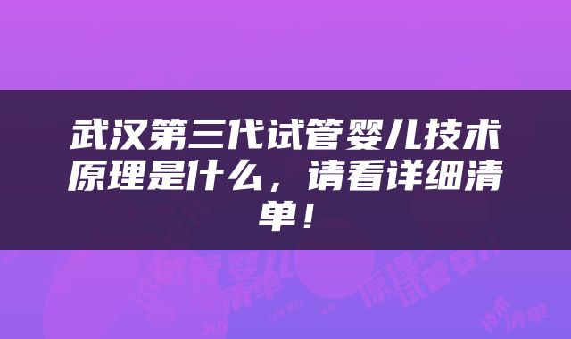 武汉第三代试管婴儿技术原理是什么，请看详细清单！