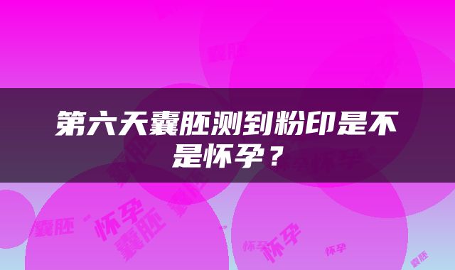 第六天囊胚测到粉印是不是怀孕？