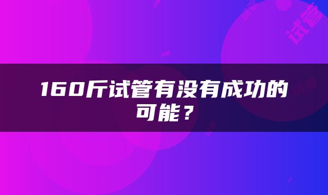 160斤试管有没有成功的可能？