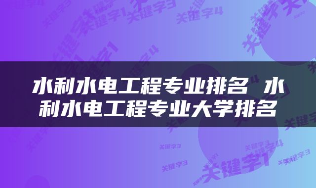 水利水电工程专业排名 水利水电工程专业大学排名