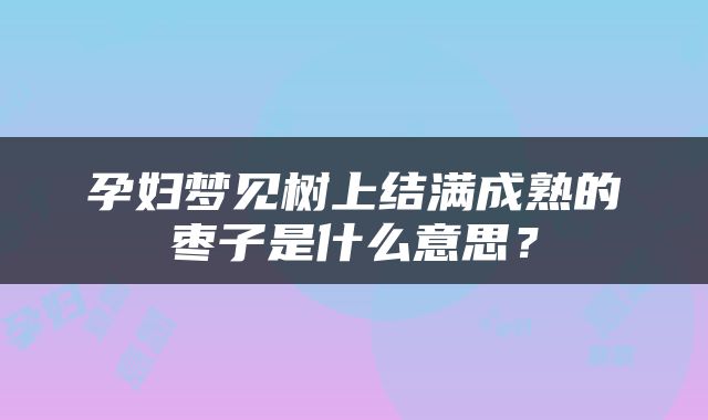 孕妇梦见树上结满成熟的枣子是什么意思？