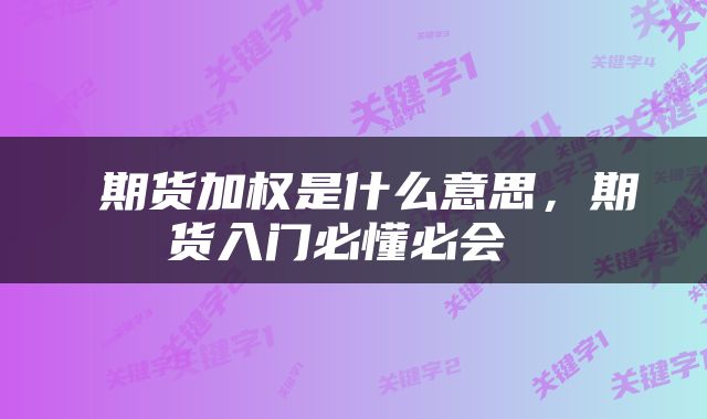  期货加权是什么意思，期货入门必懂必会 