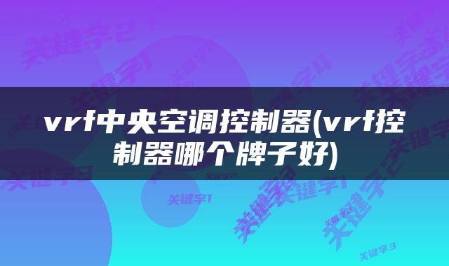 vrf中央空调控制器(vrf控制器哪个牌子好)