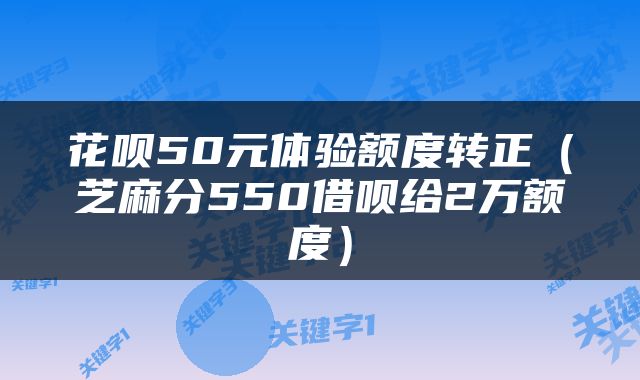 花呗50元体验额度转正（芝麻分550借呗给2万额度）