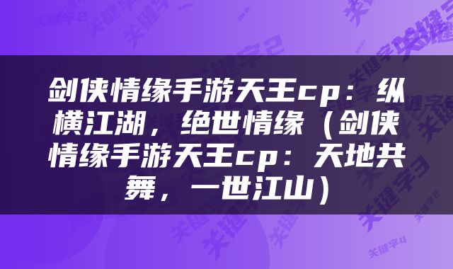 剑侠情缘手游天王cp：纵横江湖，绝世情缘（剑侠情缘手游天王cp：天地共舞，一世江山）