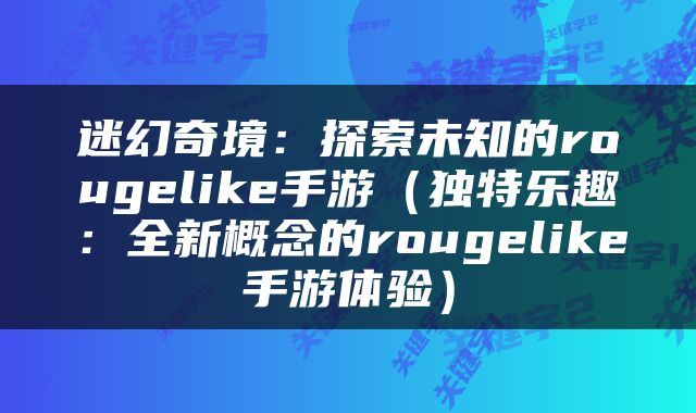 迷幻奇境：探索未知的rougelike手游（独特乐趣：全新概念的rougelike手游体验）