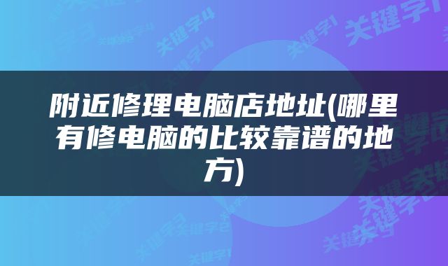 附近修理电脑店地址(哪里有修电脑的比较靠谱的地方)